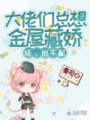 大佬们总想金屋藏娇,呸,但不配